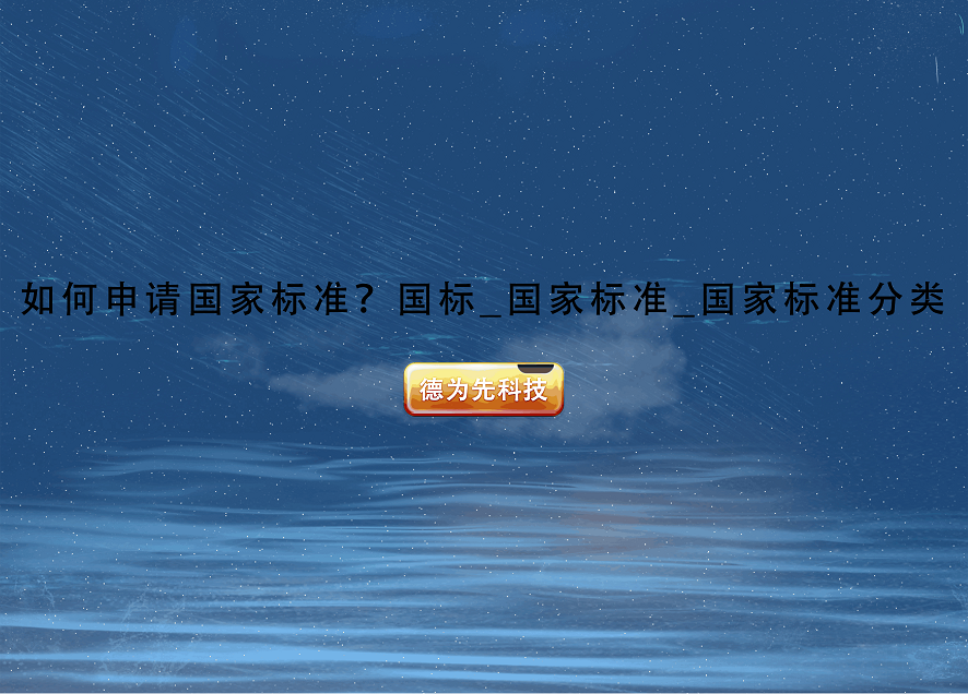 如何申請國家標(biāo)準(zhǔn)？國標(biāo)_國家標(biāo)準(zhǔn)_國家標(biāo)準(zhǔn)分類