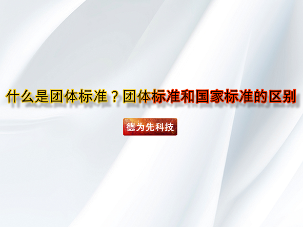 什么是團(tuán)體標(biāo)準(zhǔn)？團(tuán)體標(biāo)準(zhǔn)和國家標(biāo)準(zhǔn)的區(qū)別