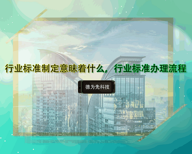 行業(yè)標(biāo)準(zhǔn)制定意昧著什么，行業(yè)標(biāo)準(zhǔn)辦理流程