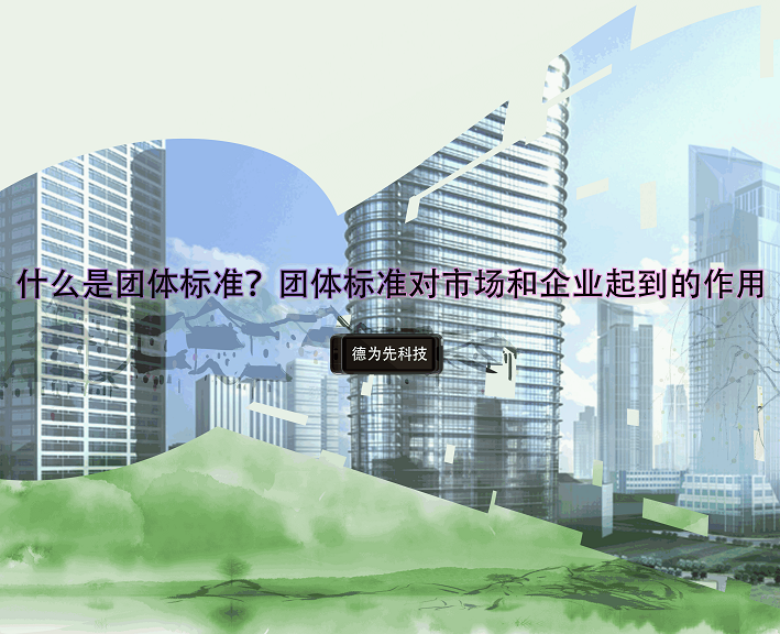 什么是團(tuán)體標(biāo)準(zhǔn)？團(tuán)體標(biāo)準(zhǔn)對市場和企業(yè)起到的作用