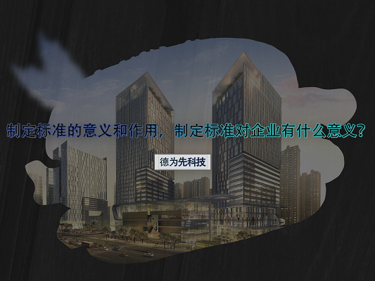 制定標(biāo)準(zhǔn)的意義和作用，制定標(biāo)準(zhǔn)對(duì)企業(yè)有什么意義？