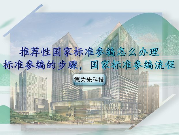 推薦性國(guó)家標(biāo)準(zhǔn)參編怎么辦理，標(biāo)準(zhǔn)參編的步驟，國(guó)家標(biāo)準(zhǔn)參編流程