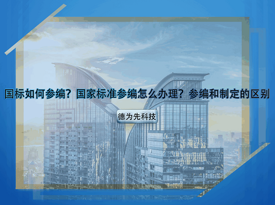 國標如何參編？國家標準參編怎么辦理？參編和制定的區(qū)別