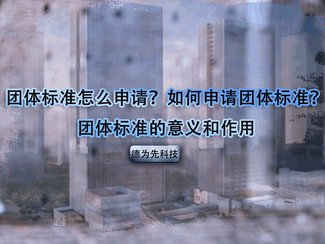 團(tuán)體標(biāo)準(zhǔn)怎么申請(qǐng)？如何申請(qǐng)團(tuán)體標(biāo)準(zhǔn)？團(tuán)體標(biāo)準(zhǔn)的意義和作用