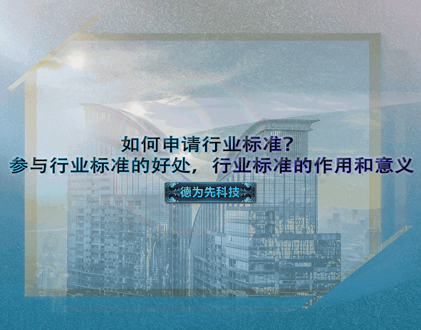 如何申請(qǐng)行業(yè)標(biāo)準(zhǔn)？參與行業(yè)標(biāo)準(zhǔn)的好處，行業(yè)標(biāo)準(zhǔn)的作用和意義