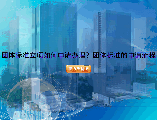 【團(tuán)體標(biāo)準(zhǔn)】團(tuán)體標(biāo)準(zhǔn)立項(xiàng)如何申請(qǐng)辦理？團(tuán)體標(biāo)準(zhǔn)的申請(qǐng)流程