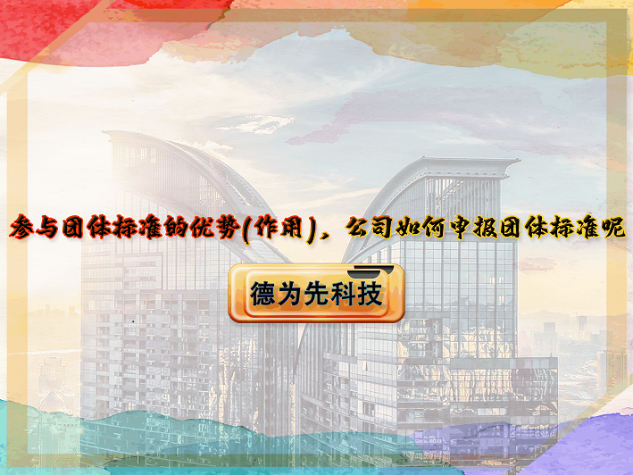 【德為先】參與團(tuán)體標(biāo)準(zhǔn)的優(yōu)勢(shì)(作用)，公司如何申報(bào)團(tuán)體標(biāo)準(zhǔn)呢