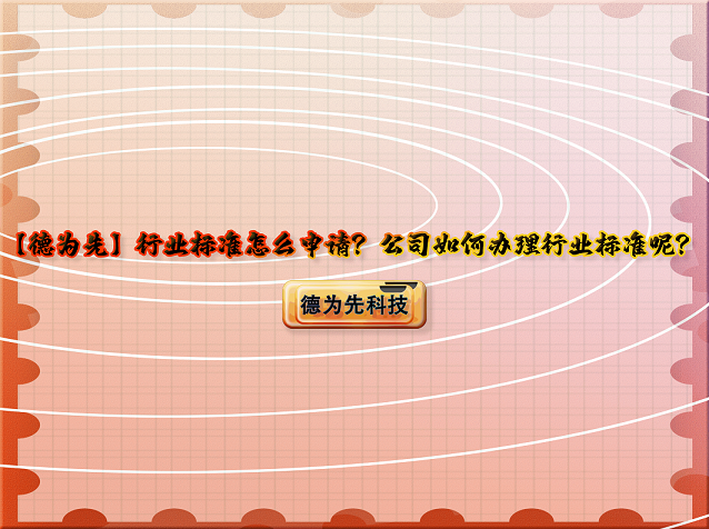 【德為先】行業(yè)標(biāo)準(zhǔn)怎么申請(qǐng)？公司如何辦理行業(yè)標(biāo)準(zhǔn)呢？