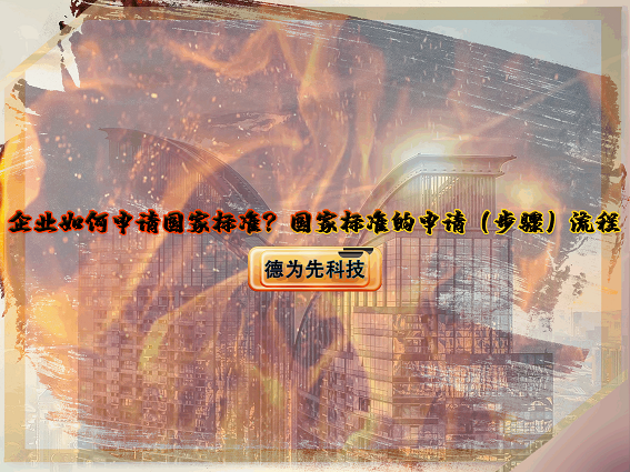 【德為先】企業(yè)如何申請(qǐng)國家標(biāo)準(zhǔn)？國家標(biāo)準(zhǔn)的申請(qǐng)（步驟）流程