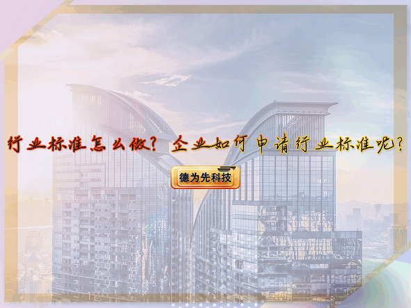【德為先】行業(yè)標(biāo)準(zhǔn)怎么做？企業(yè)如何申請(qǐng)行業(yè)標(biāo)準(zhǔn)呢？