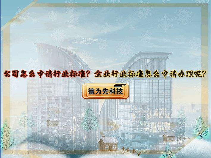 【德為先】公司怎么申請(qǐng)行業(yè)標(biāo)準(zhǔn)？企業(yè)行業(yè)標(biāo)準(zhǔn)怎么申請(qǐng)辦理呢？