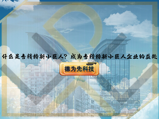 什么是專精特新小巨人？成為專精特新小巨人企業(yè)的益處