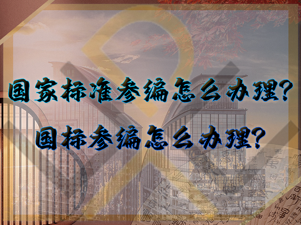 國家標(biāo)準(zhǔn)參編怎么辦理？國標(biāo)參編怎么辦理？