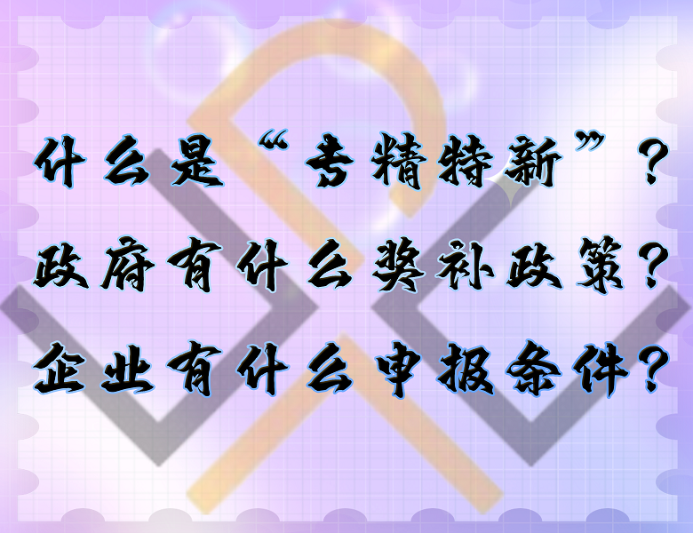什么是“專精特新”？政府有什么獎(jiǎng)補(bǔ)政策？企業(yè)有什么申報(bào)條件？