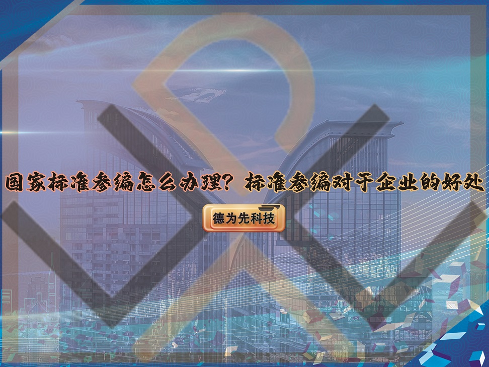 國家標(biāo)準(zhǔn)參編怎么辦理？標(biāo)準(zhǔn)參編對于企業(yè)的好處