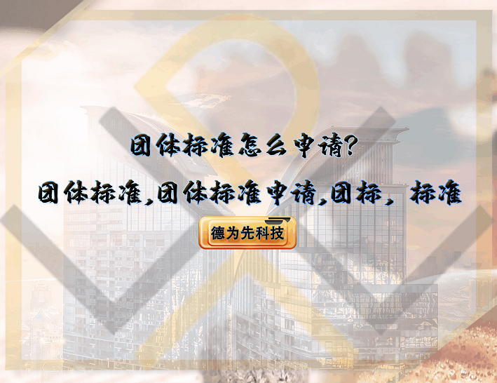 團(tuán)體標(biāo)準(zhǔn)怎么申請？團(tuán)體標(biāo)準(zhǔn),團(tuán)體標(biāo)準(zhǔn)申請,團(tuán)標(biāo),標(biāo)準(zhǔn)