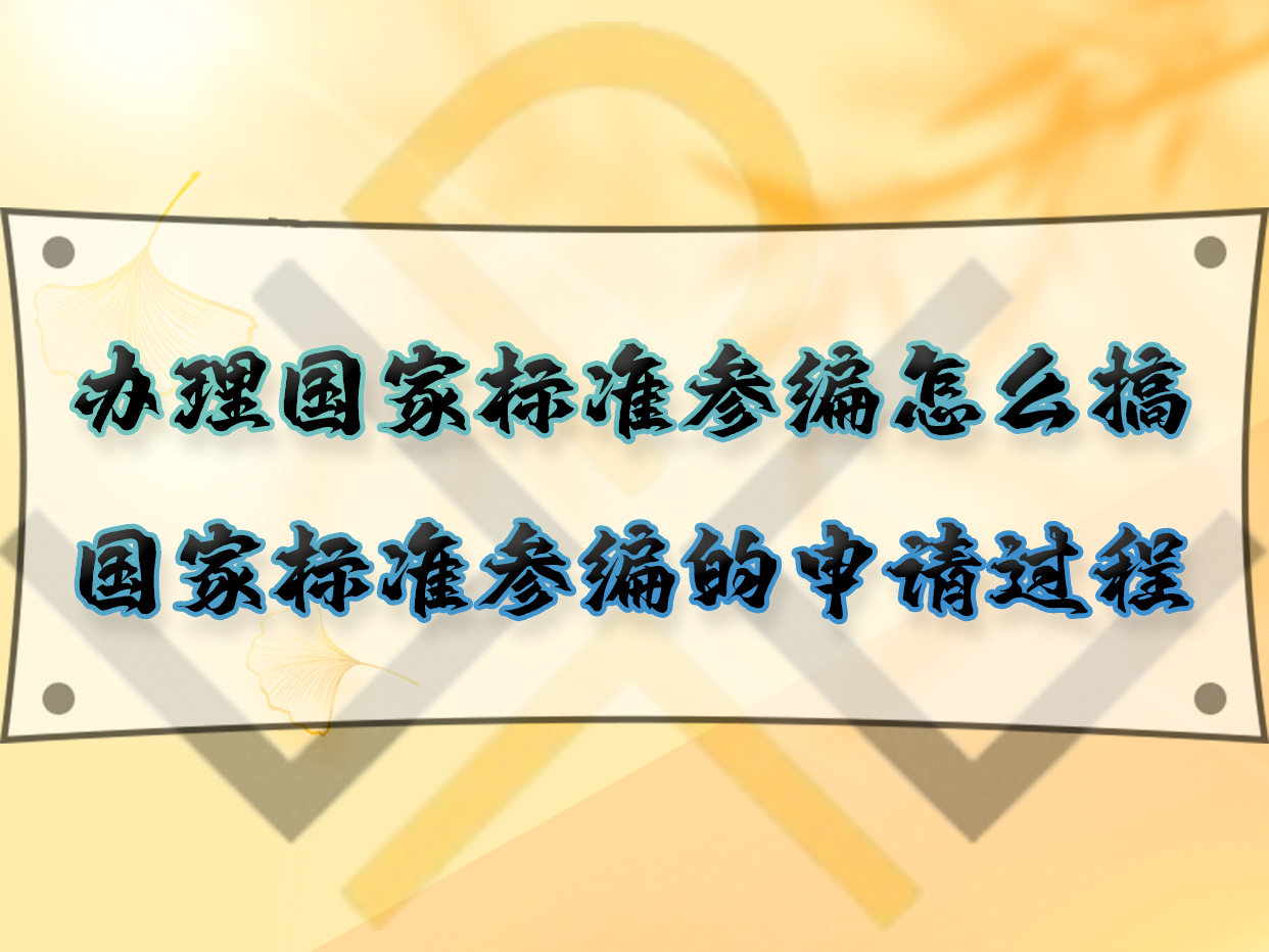 辦理國家標準參編怎么搞？國家標準參編的申請過程