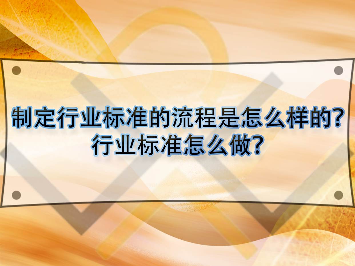 制定行業(yè)標準的流程是怎么樣的？行業(yè)標準怎么做？