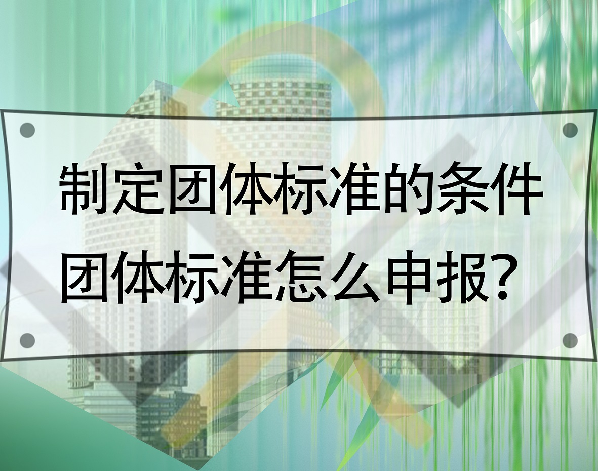 制定團體標準的條件，團體標準怎么申報？