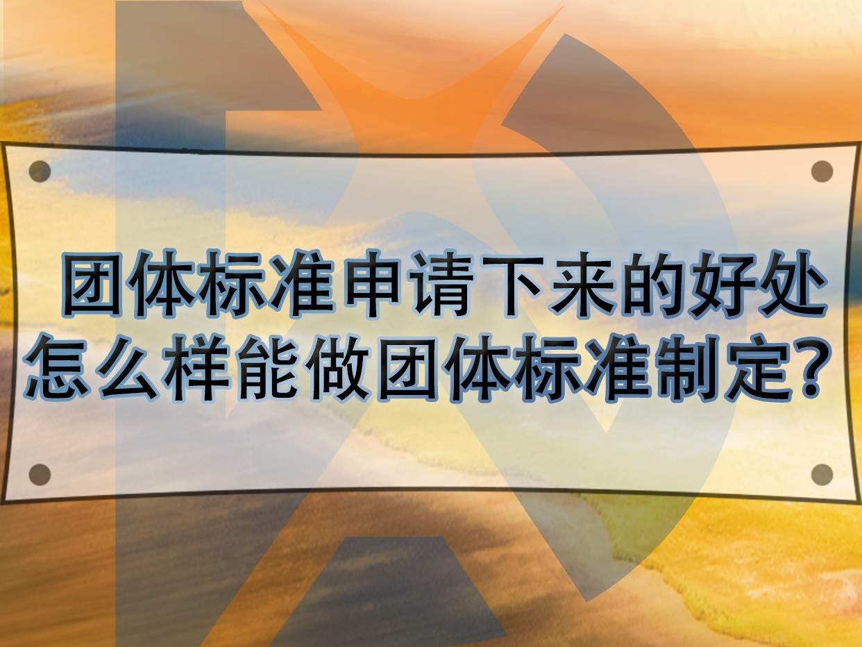 團體標準申請下來的好處，怎么樣能做團體標準制定？